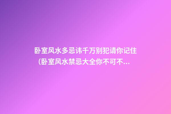 卧室风水多忌讳千万别犯请你记住（卧室风水禁忌大全你不可不知）