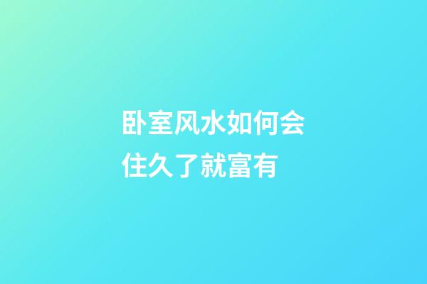 卧室风水如何会住久了就富有
