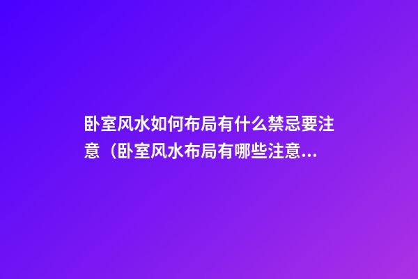 卧室风水如何布局有什么禁忌要注意（卧室风水布局有哪些注意事项）