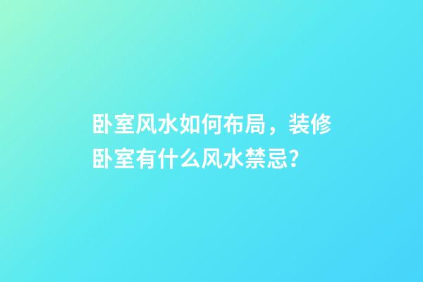 卧室风水如何布局，装修卧室有什么风水禁忌？