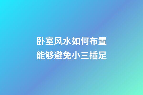卧室风水如何布置能够避免小三插足