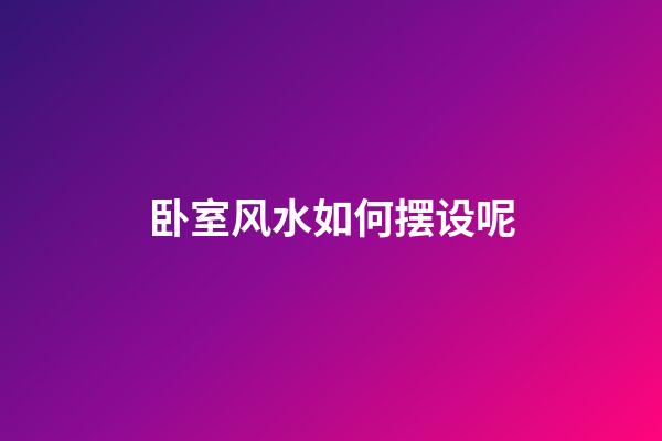 卧室风水如何摆设呢