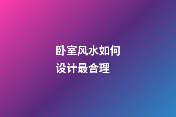 卧室风水如何设计最合理