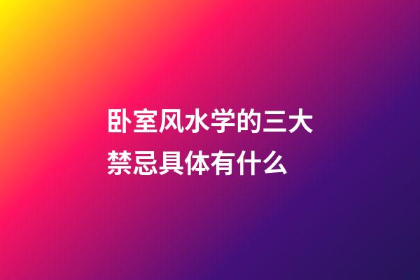 卧室风水学的三大禁忌具体有什么