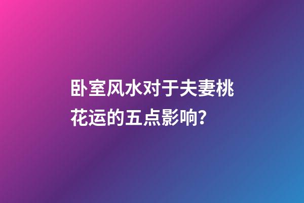 卧室风水对于夫妻桃花运的五点影响？