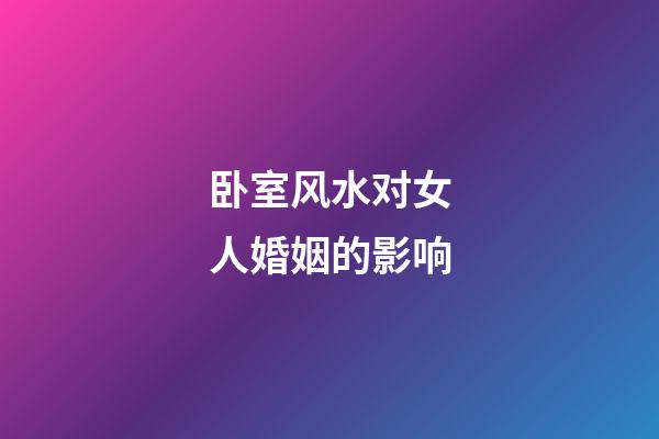 卧室风水对女人婚姻的影响