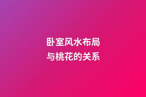 卧室风水布局与桃花的关系
