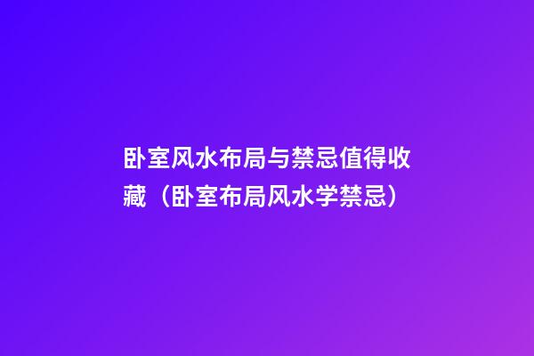 卧室风水布局与禁忌值得收藏（卧室布局风水学禁忌）