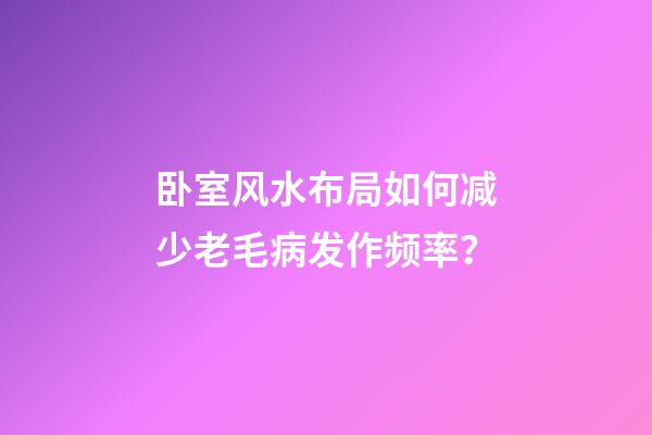 卧室风水布局如何减少老毛病发作频率？