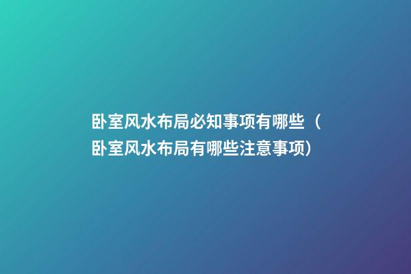 卧室风水布局必知事项有哪些（卧室风水布局有哪些注意事项）