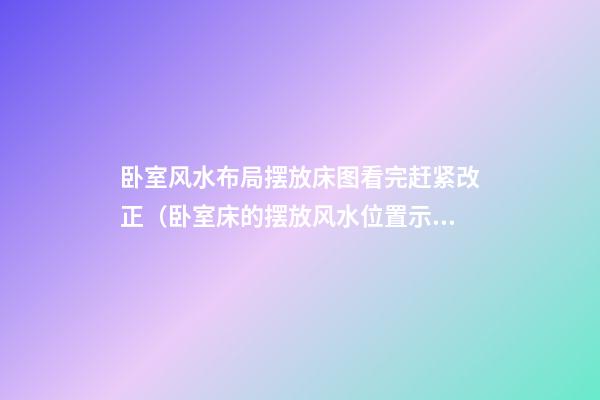 卧室风水布局摆放床图看完赶紧改正（卧室床的摆放风水位置示意图）