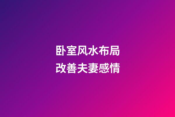 卧室风水布局改善夫妻感情