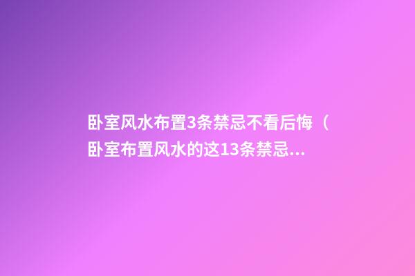 卧室风水布置3条禁忌不看后悔（卧室布置风水的这13条禁忌）