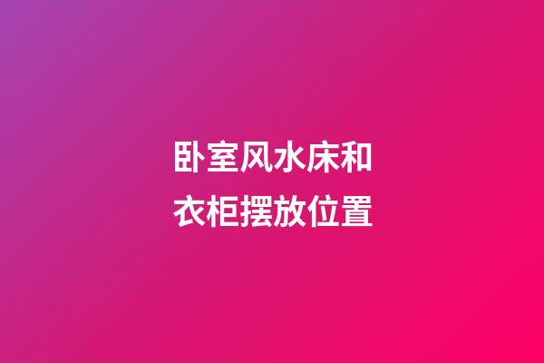 卧室风水床和衣柜摆放位置