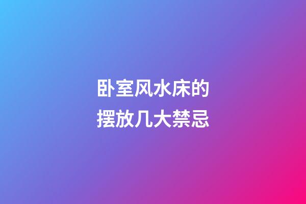 卧室风水床的摆放几大禁忌