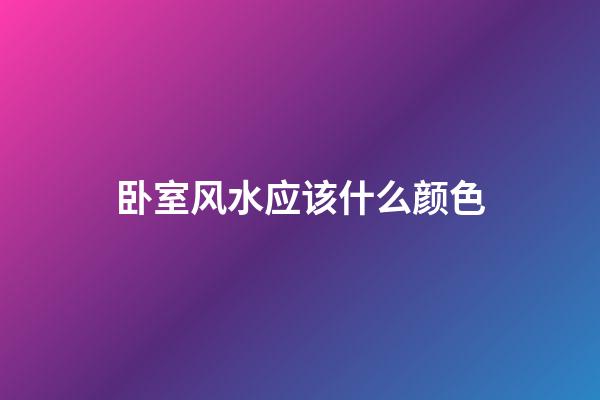 卧室风水应该什么颜色