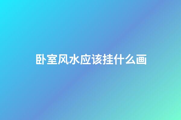 卧室风水应该挂什么画