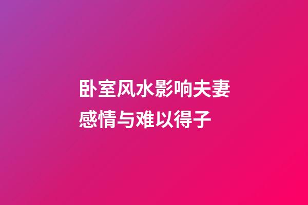 卧室风水影响夫妻感情与难以得子