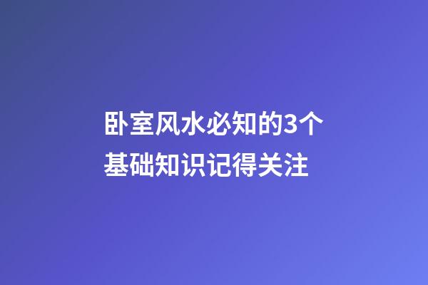 卧室风水必知的3个基础知识记得关注