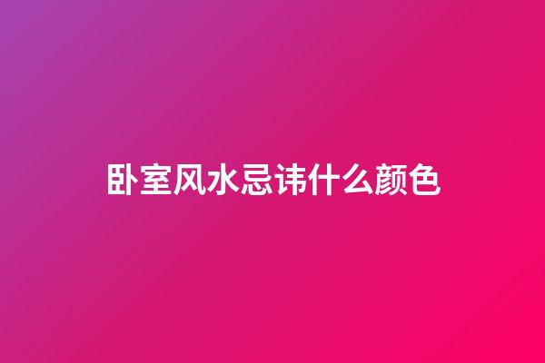 卧室风水忌讳什么颜色