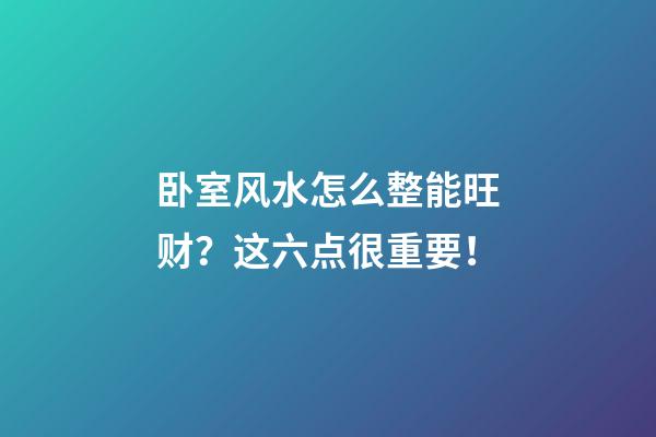 卧室风水怎么整能旺财？这六点很重要！