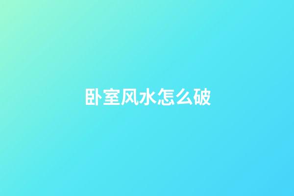 卧室风水怎么破