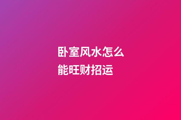 卧室风水怎么能旺财招运