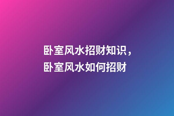 卧室风水招财知识，卧室风水如何招财