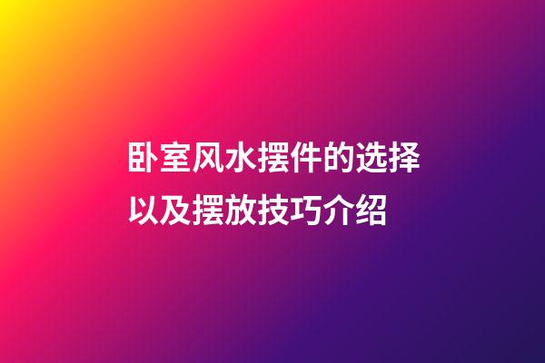 卧室风水摆件的选择以及摆放技巧介绍