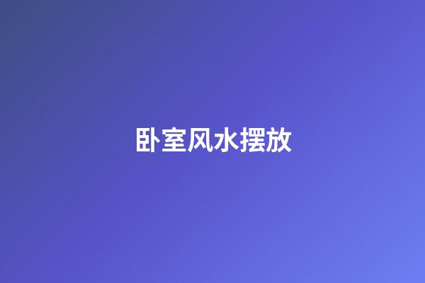 卧室风水摆放