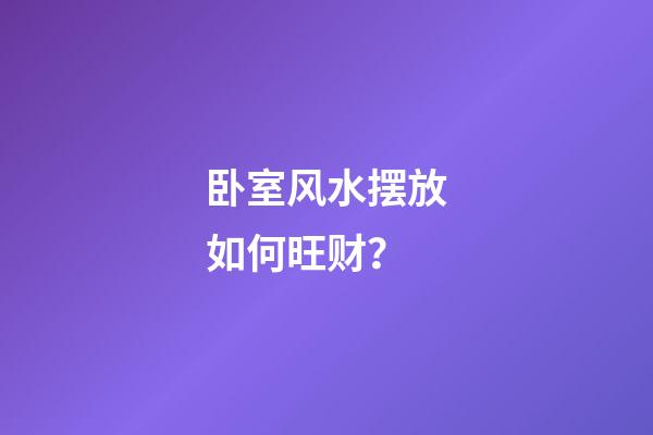 卧室风水摆放如何旺财？
