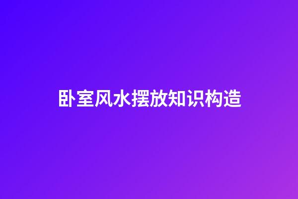 卧室风水摆放知识构造
