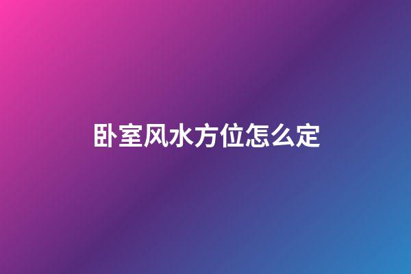 卧室风水方位怎么定