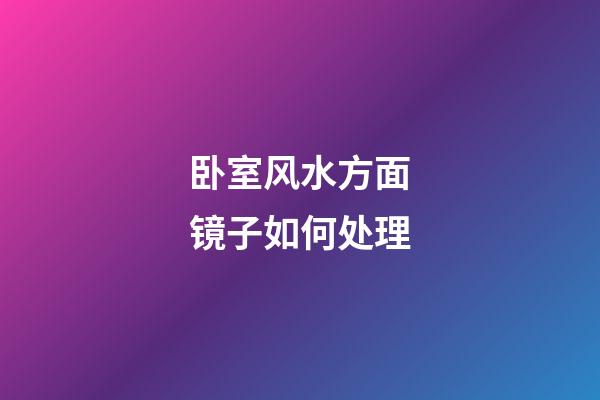 卧室风水方面镜子如何处理