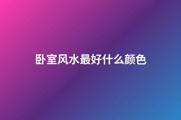 卧室风水最好什么颜色