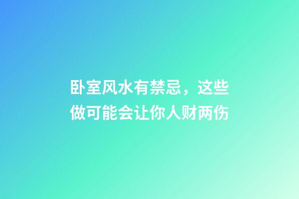 卧室风水有禁忌，这些做可能会让你人财两伤