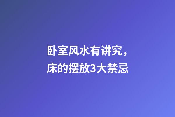 卧室风水有讲究，床的摆放3大禁忌