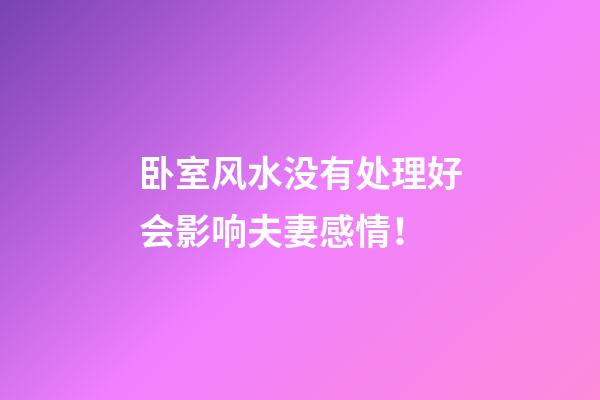 卧室风水没有处理好会影响夫妻感情！