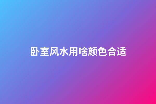 卧室风水用啥颜色合适