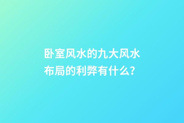 卧室风水的九大风水布局的利弊有什么？