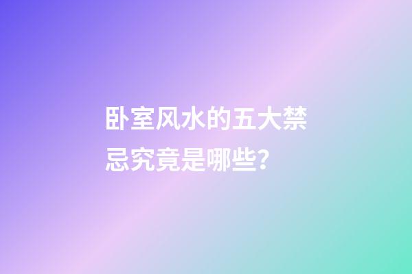 卧室风水的五大禁忌究竟是哪些？