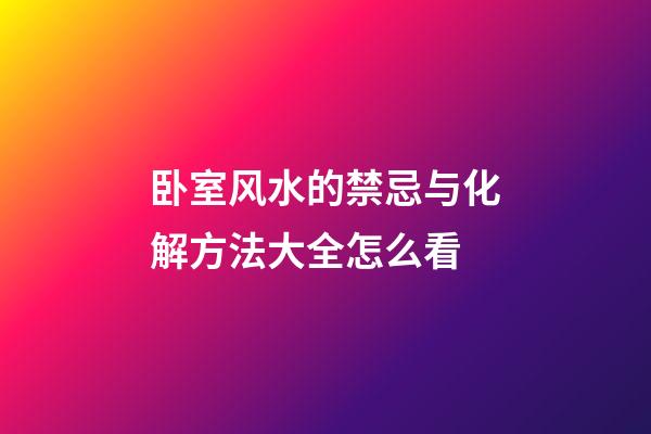 卧室风水的禁忌与化解方法大全怎么看