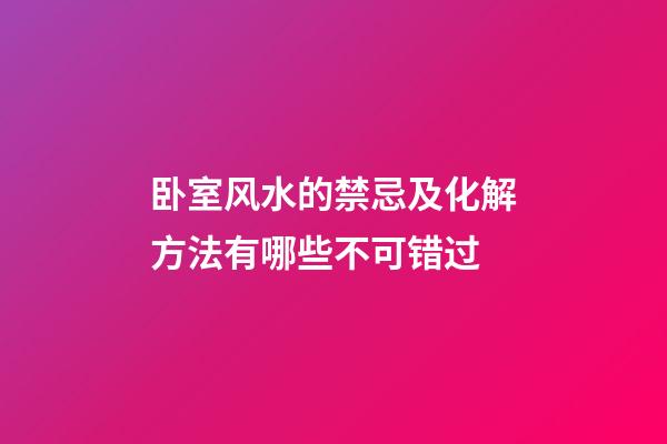 卧室风水的禁忌及化解方法有哪些不可错过