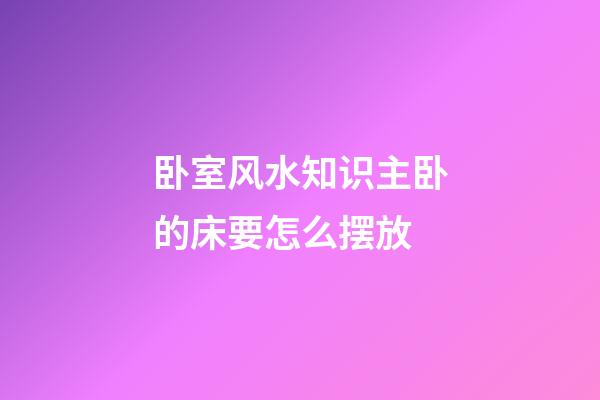 卧室风水知识主卧的床要怎么摆放