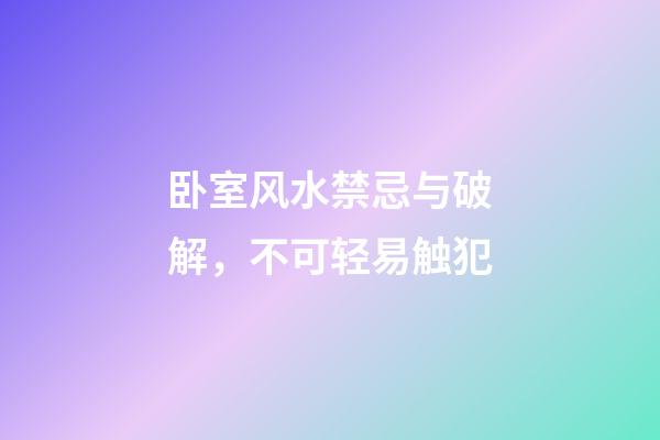 卧室风水禁忌与破解，不可轻易触犯