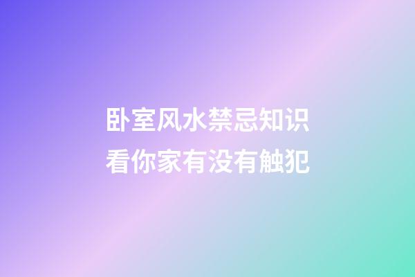 卧室风水禁忌知识看你家有没有触犯