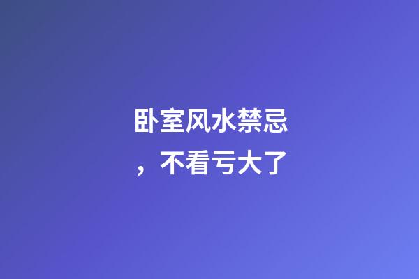 卧室风水禁忌，不看亏大了