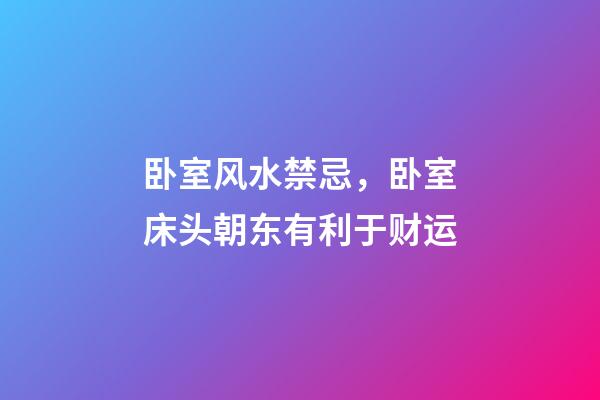 卧室风水禁忌，卧室床头朝东有利于财运