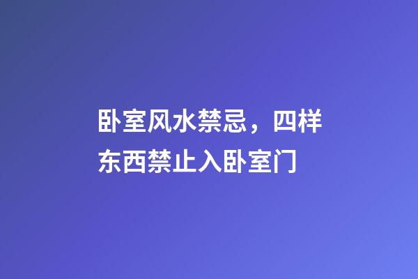 卧室风水禁忌，四样东西禁止入卧室门