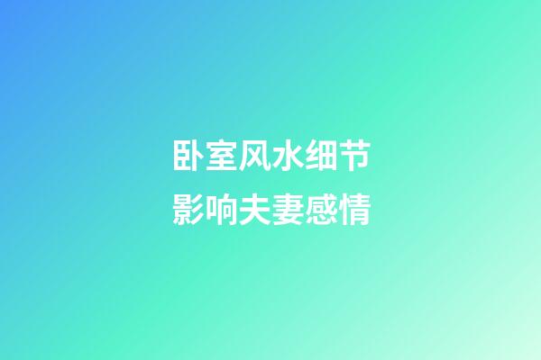 卧室风水细节影响夫妻感情